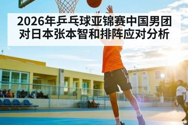 2026年乒乓球亚锦赛中国男团对日本张本智和排阵应对分析 | kaiyun